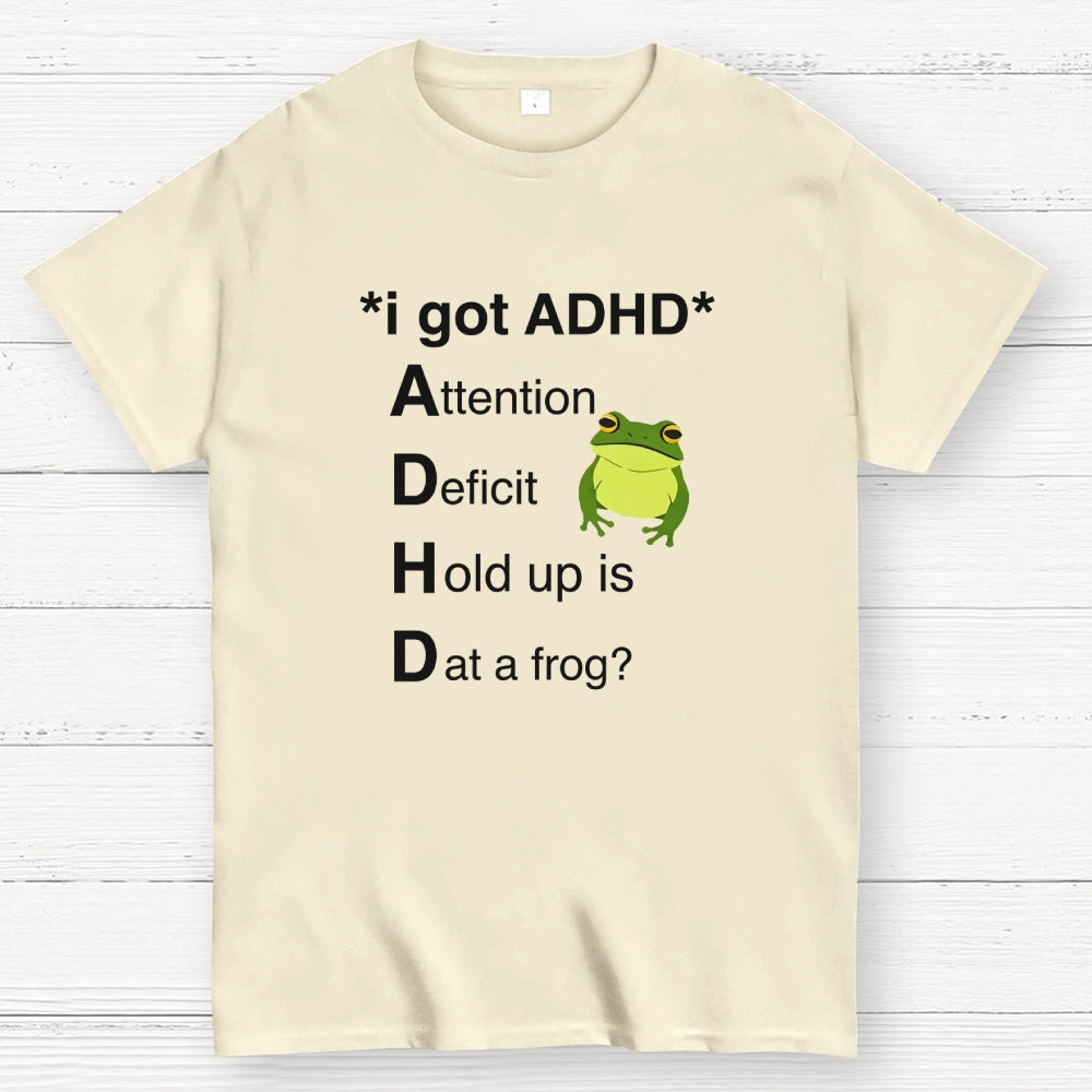 I Got ADHD Attention Deficit Hold Up Is Dat A Frog?  T-Shirt