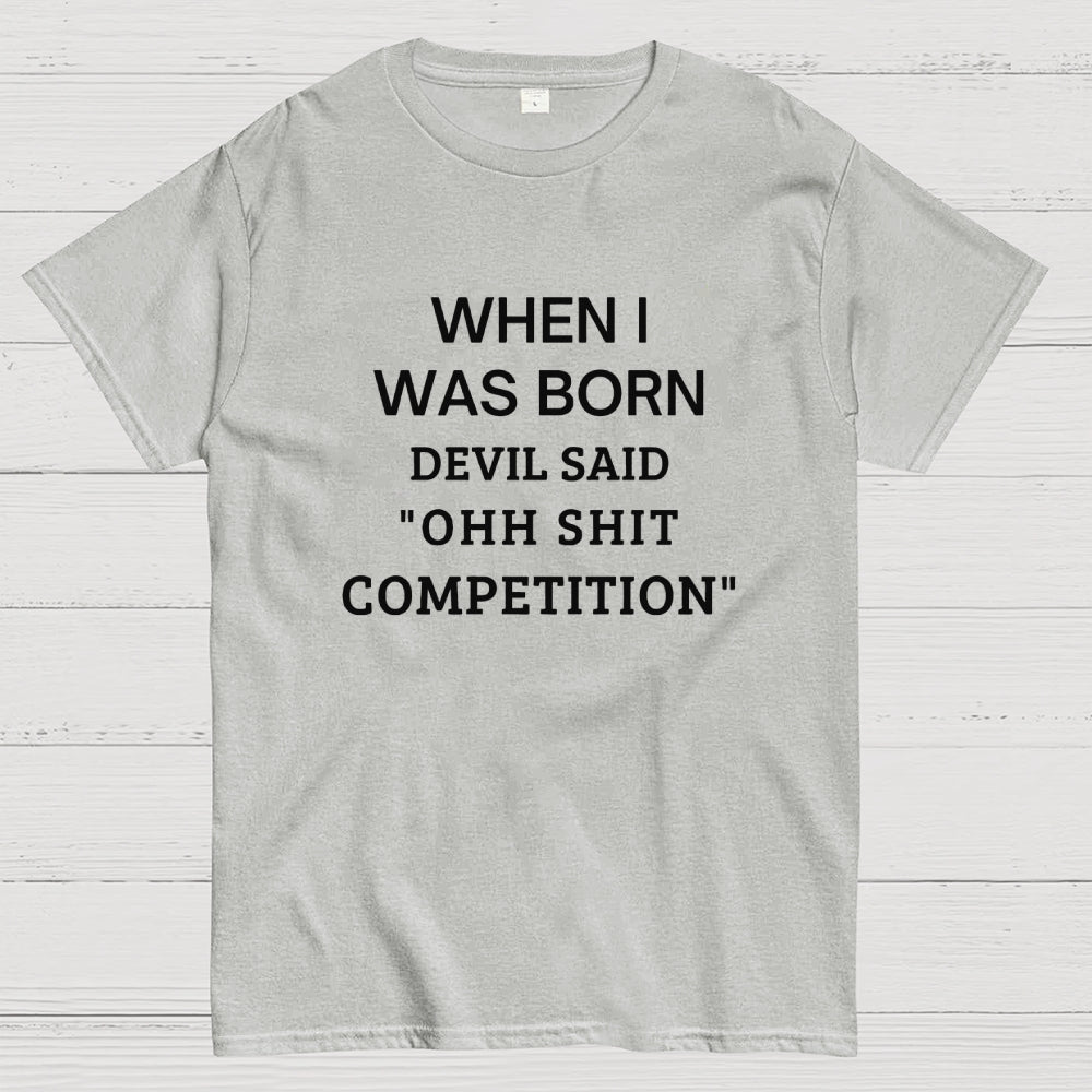 When I Was Born Devil Said 'OHH SHIT COMPETITION'  T-Shirt