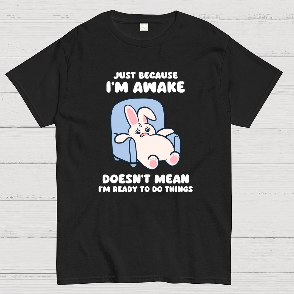 Just Because I'm Awake Doesn't Mean I'm Ready to Do Things  T-Shirt