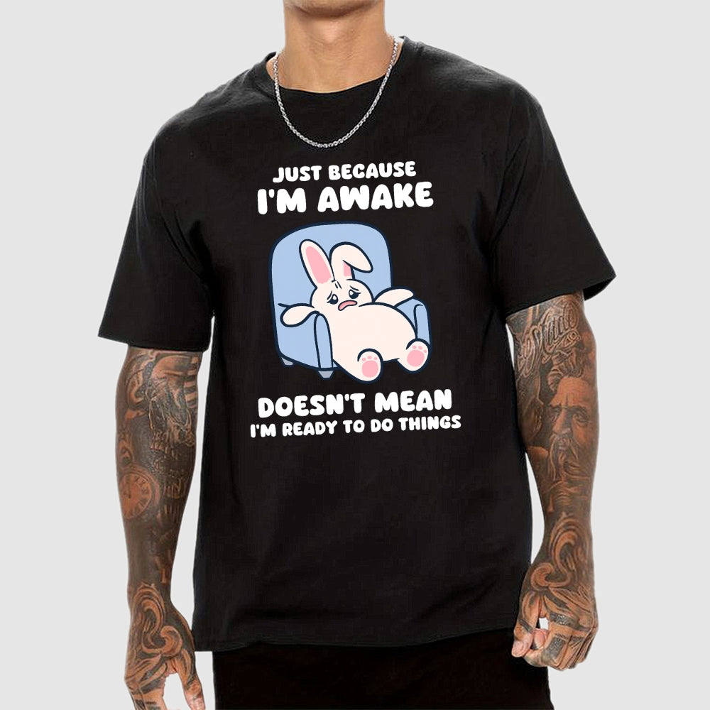 Just Because I'm Awake Doesn't Mean I'm Ready to Do Things  T-Shirt