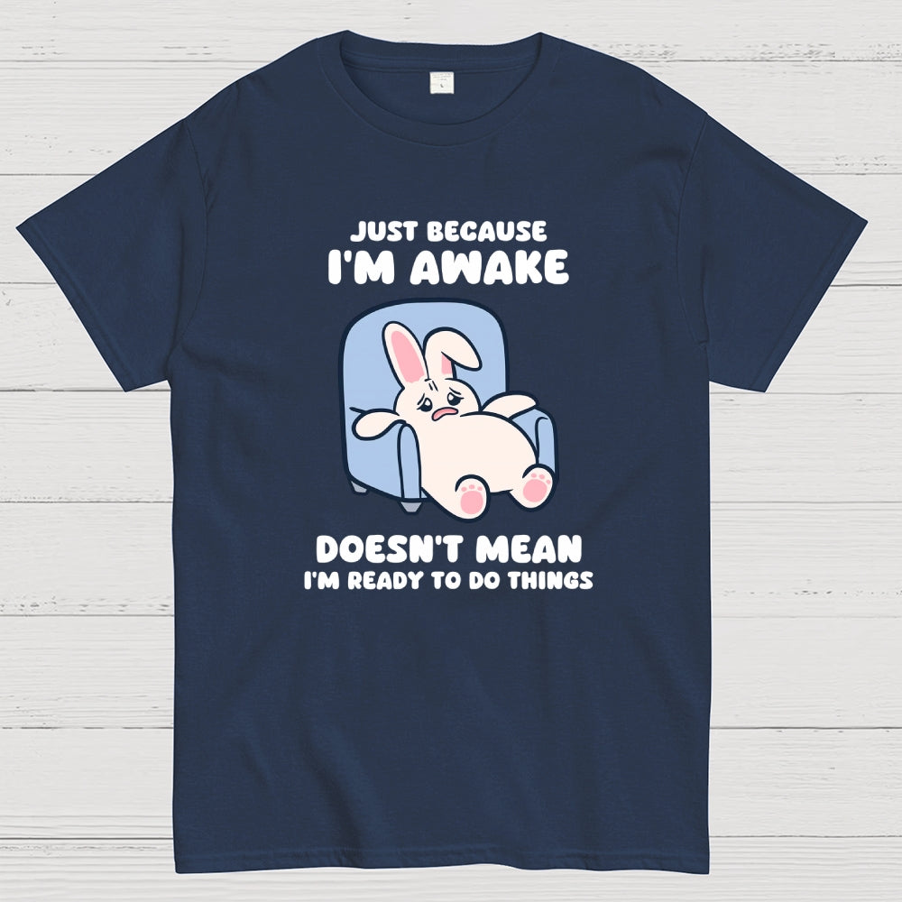 Just Because I'm Awake Doesn't Mean I'm Ready to Do Things  T-Shirt