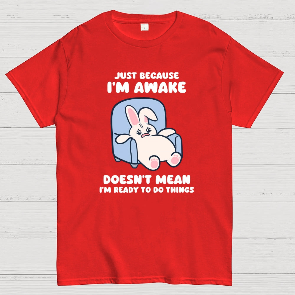 Just Because I'm Awake Doesn't Mean I'm Ready to Do Things  T-Shirt