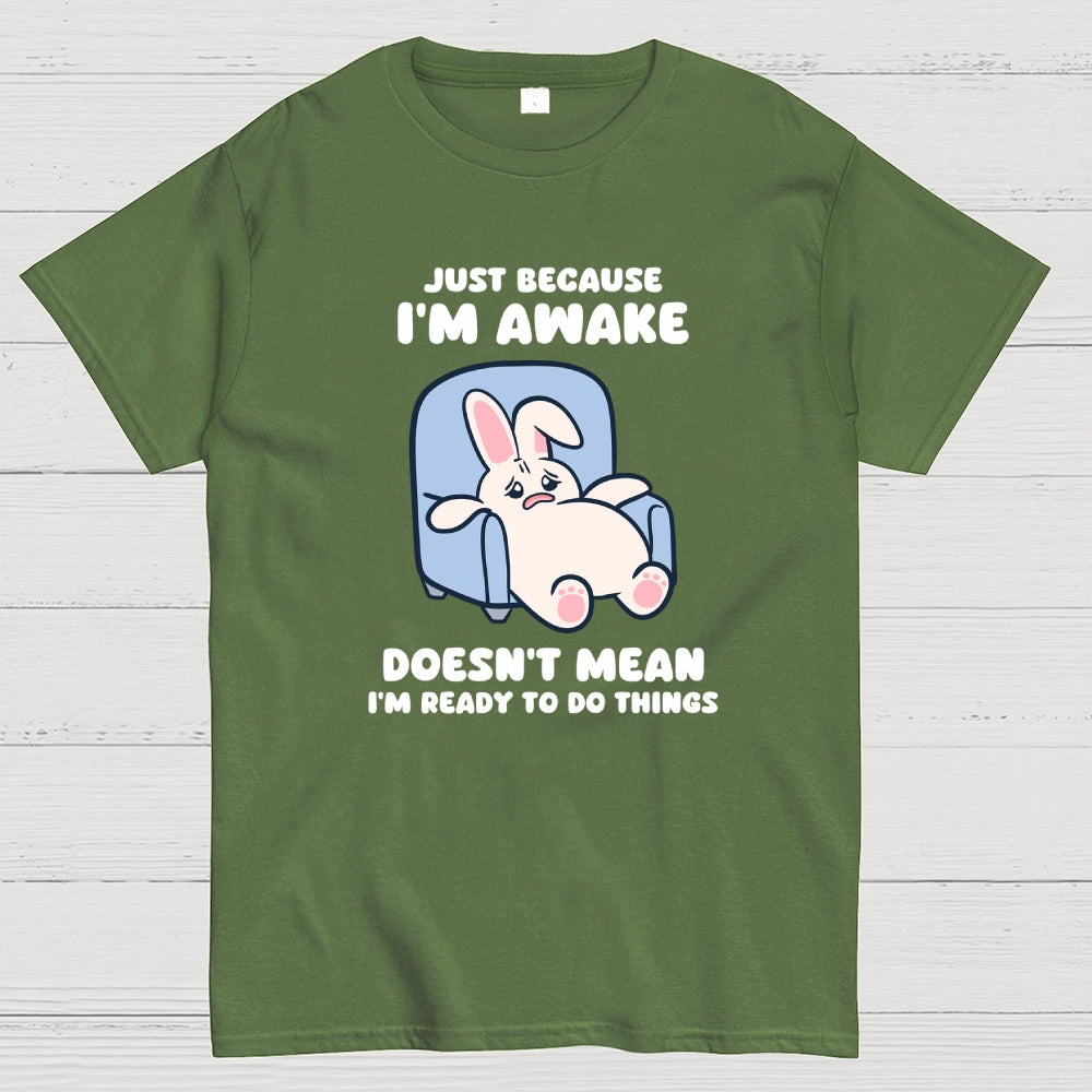 Just Because I'm Awake Doesn't Mean I'm Ready to Do Things  T-Shirt