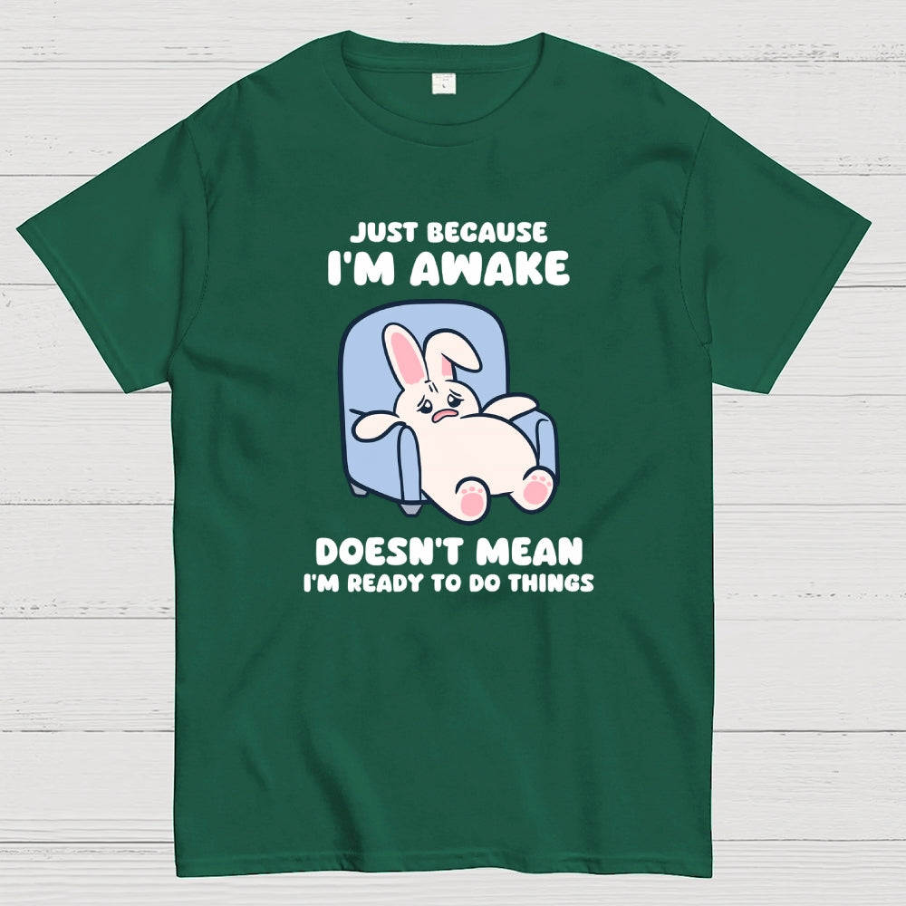 Just Because I'm Awake Doesn't Mean I'm Ready to Do Things  T-Shirt