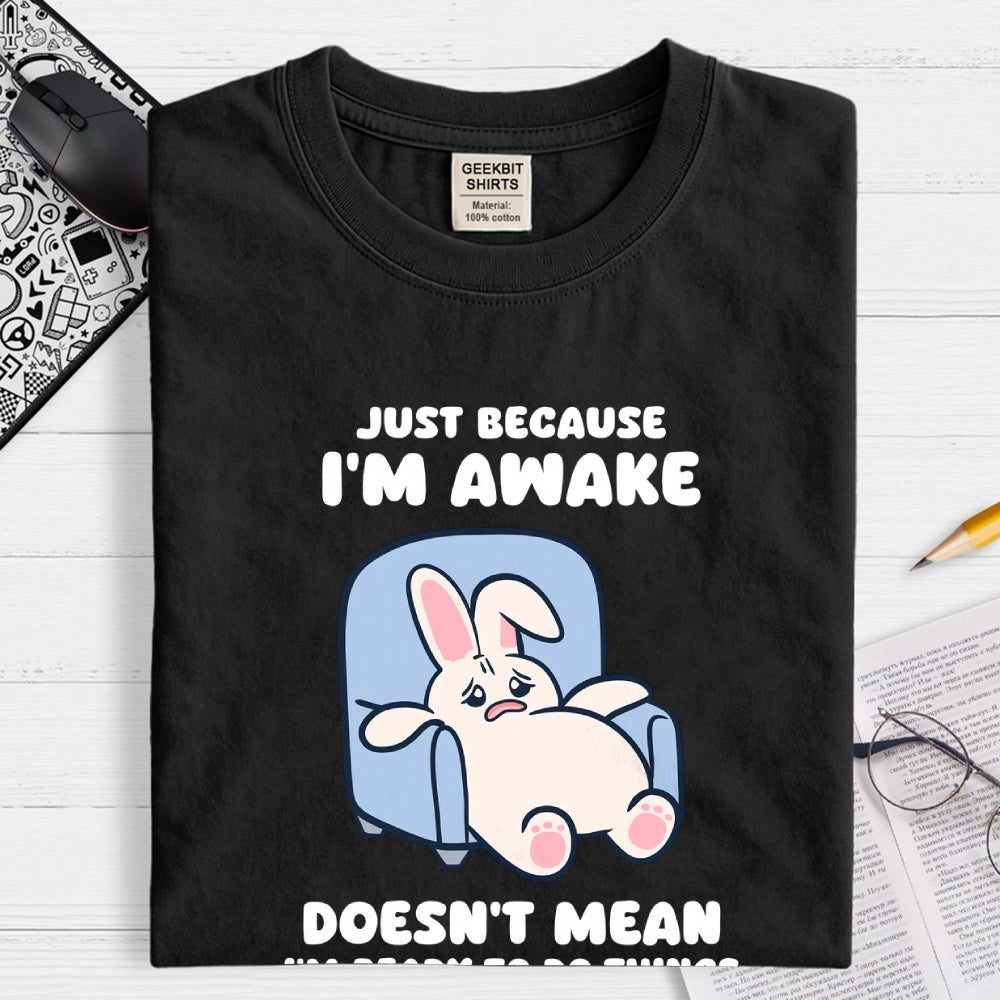 Just Because I'm Awake Doesn't Mean I'm Ready to Do Things  T-Shirt