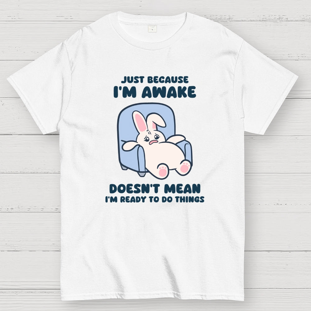 Just Because I'm Awake Doesn't Mean I'm Ready to Do Things  T-Shirt