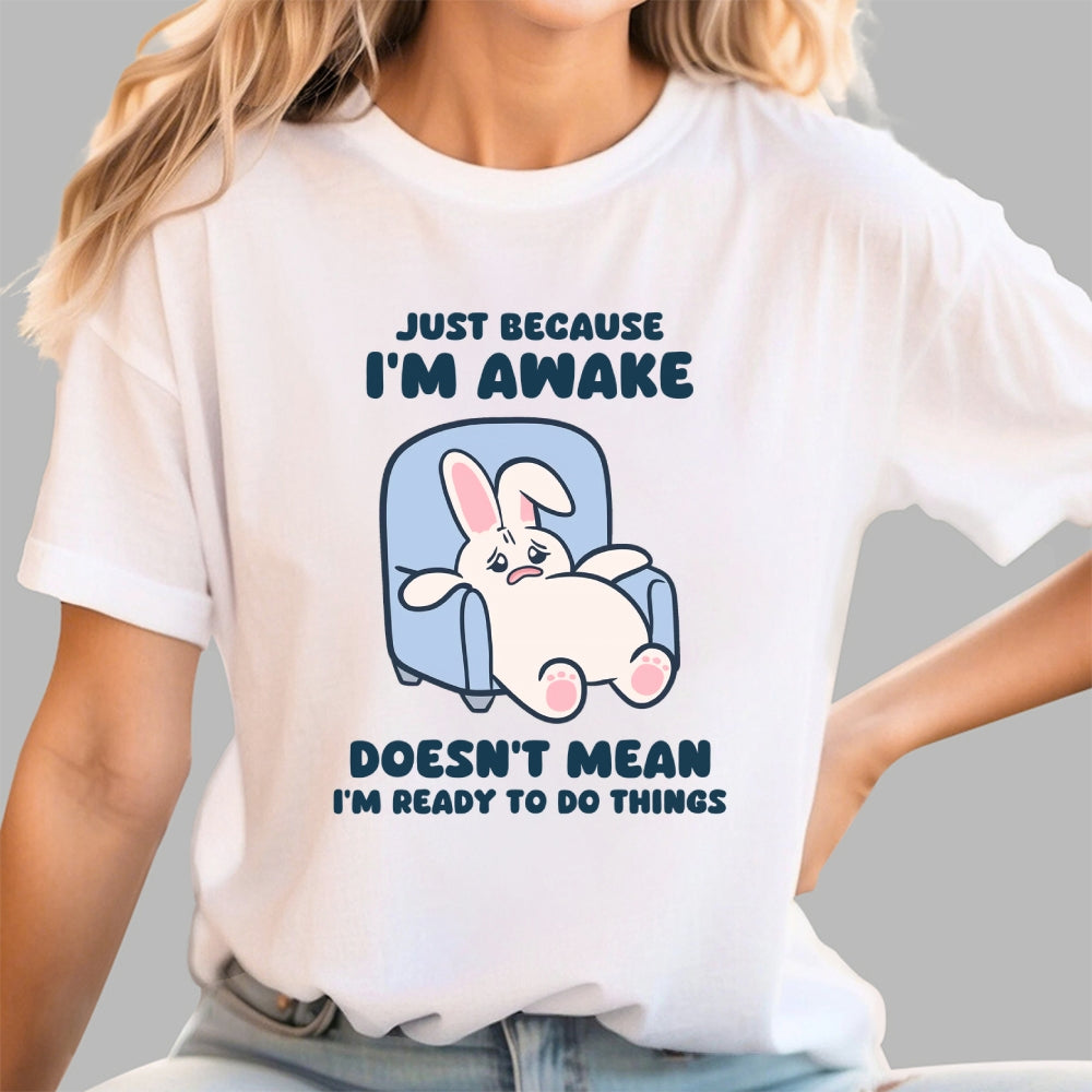 Just Because I'm Awake Doesn't Mean I'm Ready to Do Things  T-Shirt
