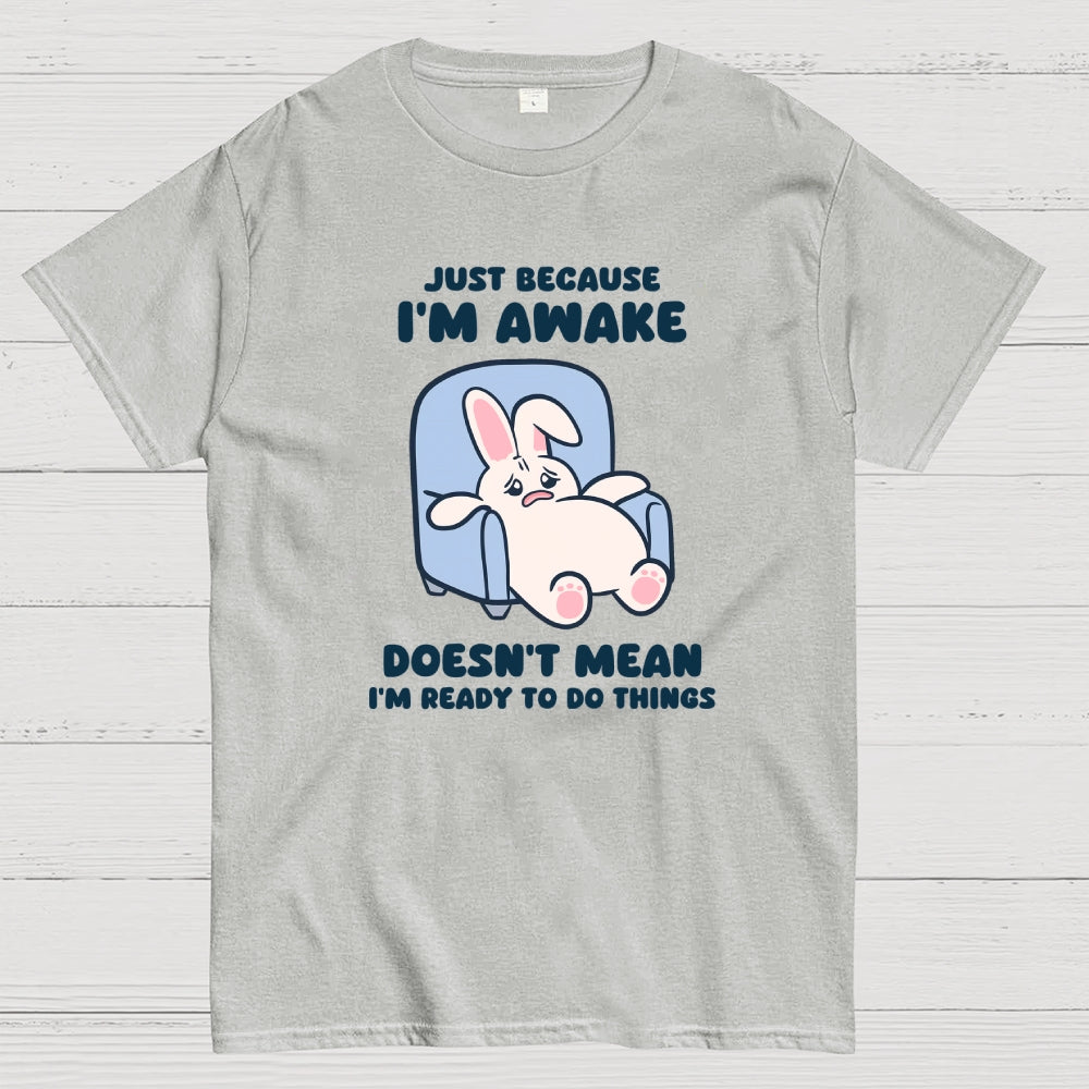Just Because I'm Awake Doesn't Mean I'm Ready to Do Things  T-Shirt