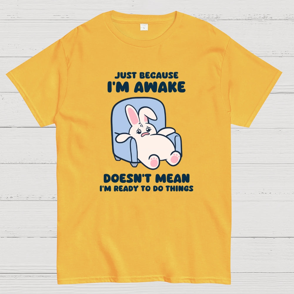 Just Because I'm Awake Doesn't Mean I'm Ready to Do Things  T-Shirt