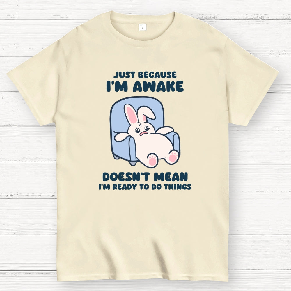 Just Because I'm Awake Doesn't Mean I'm Ready to Do Things  T-Shirt