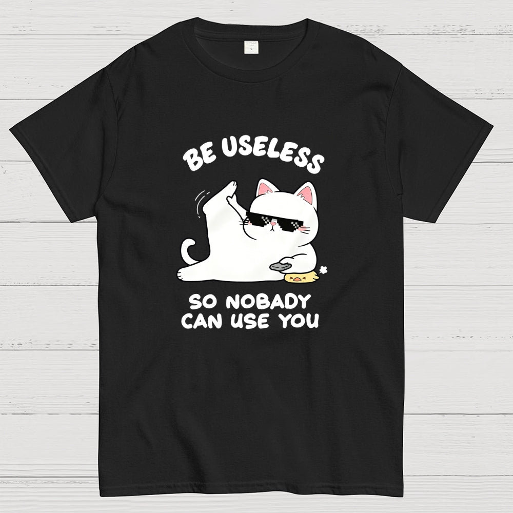 Be Useless So Nobady Can Use You  T-Shirt