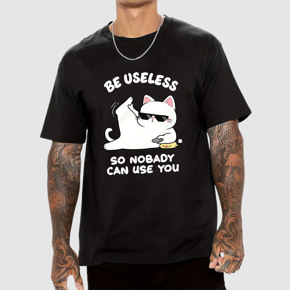 Be Useless So Nobady Can Use You  T-Shirt