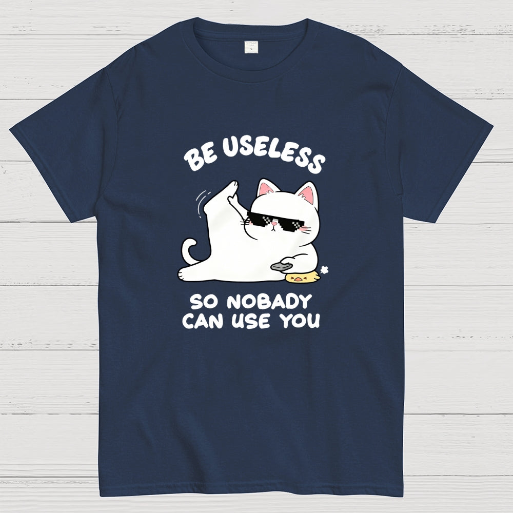 Be Useless So Nobady Can Use You  T-Shirt