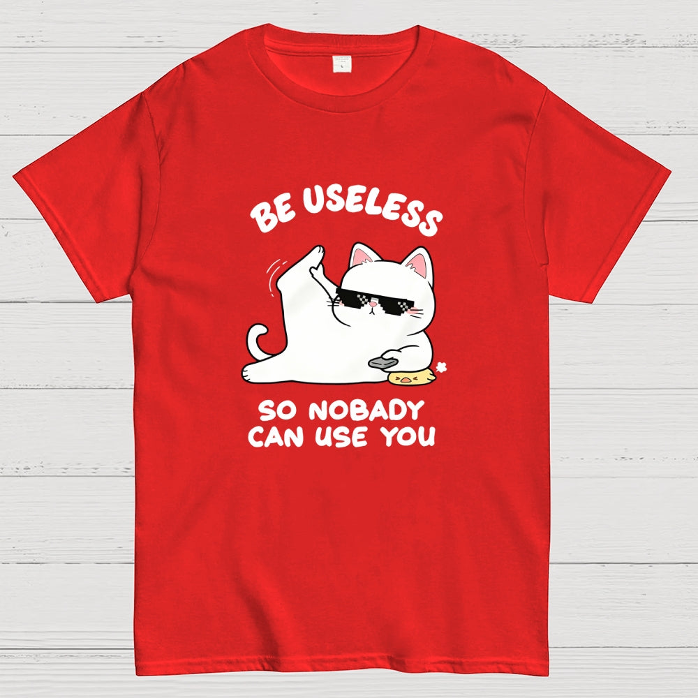 Be Useless So Nobady Can Use You  T-Shirt