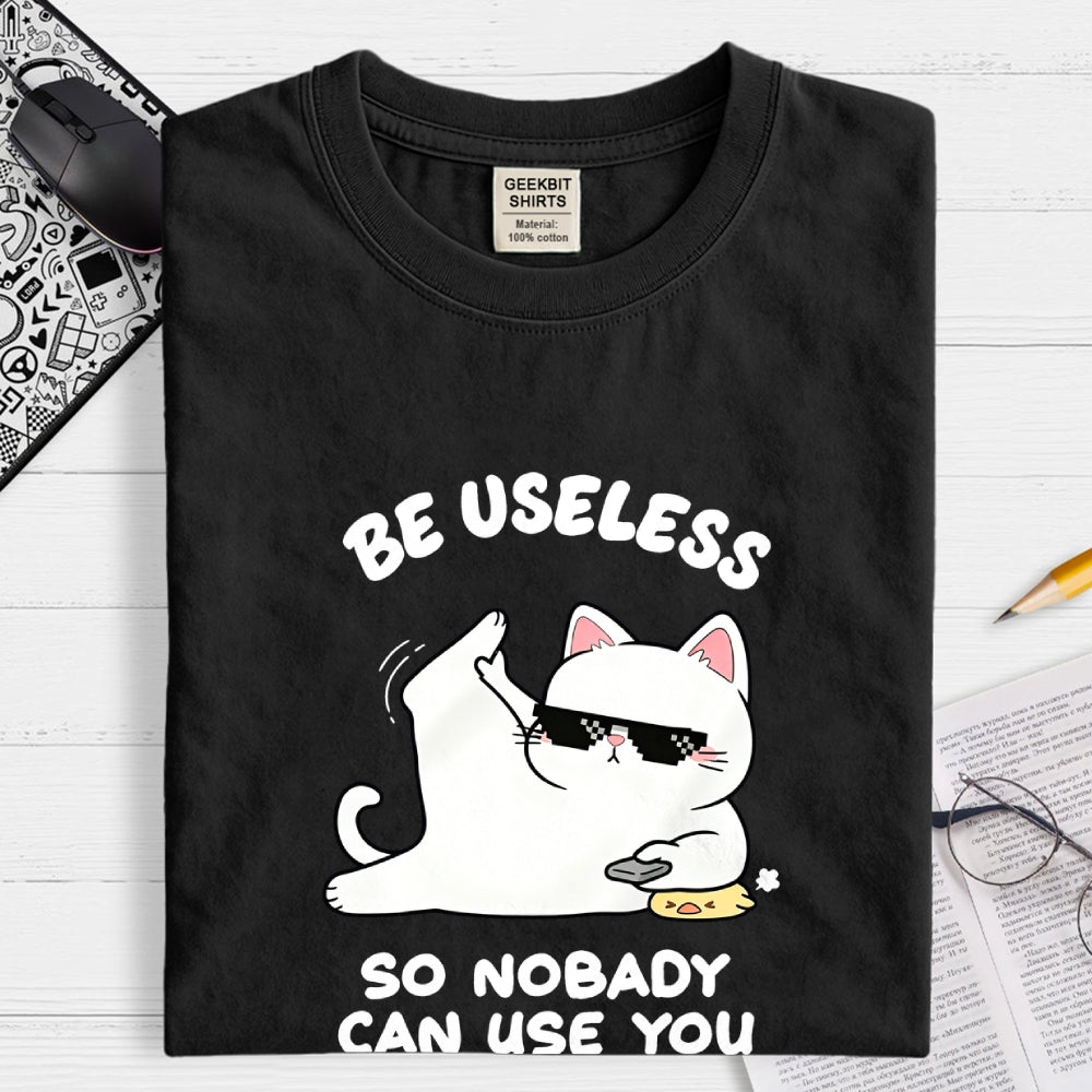 Be Useless So Nobady Can Use You  T-Shirt