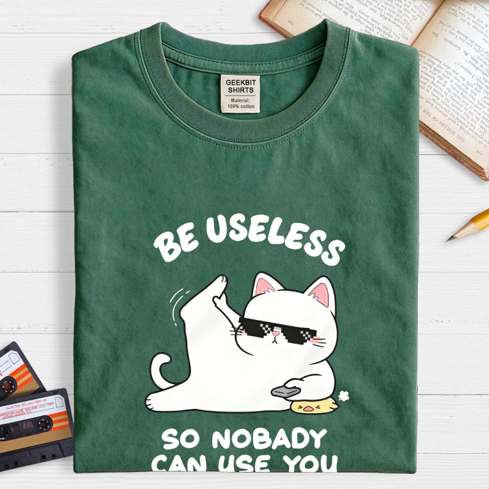 Be Useless So Nobady Can Use You  T-Shirt