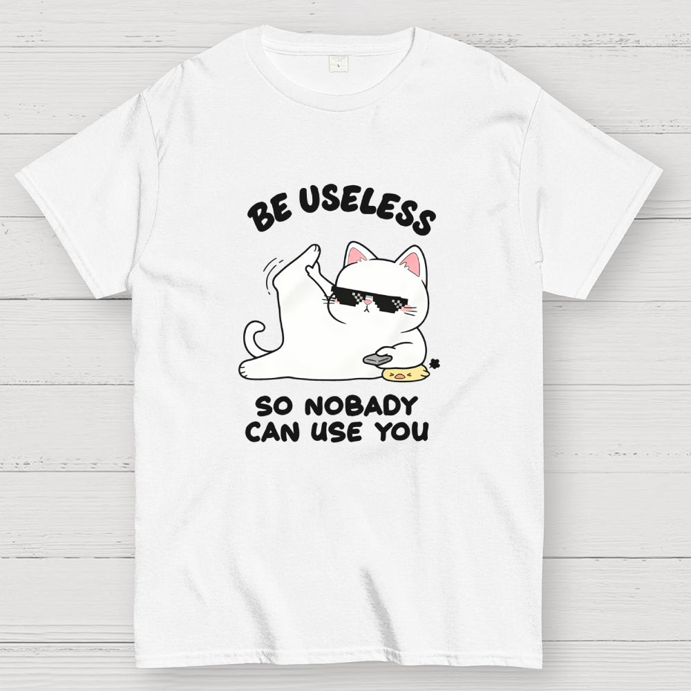 Be Useless So Nobady Can Use You  T-Shirt