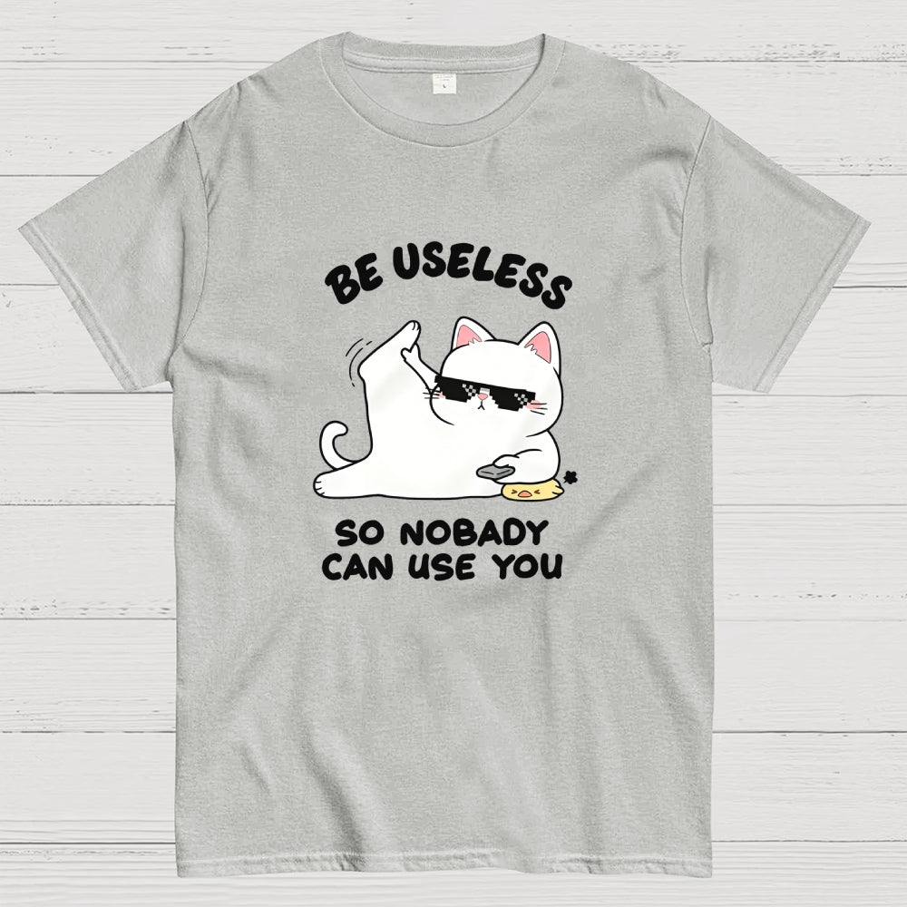 Be Useless So Nobady Can Use You  T-Shirt