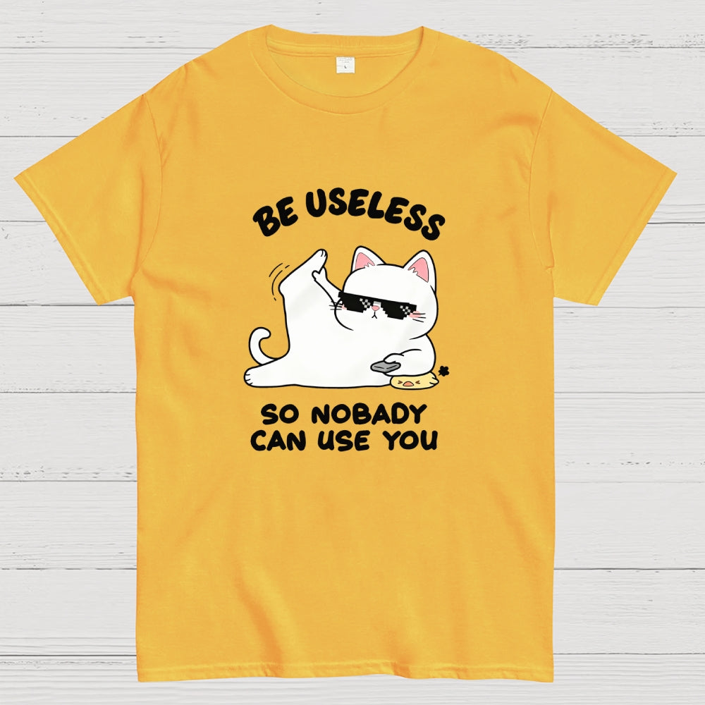 Be Useless So Nobady Can Use You  T-Shirt
