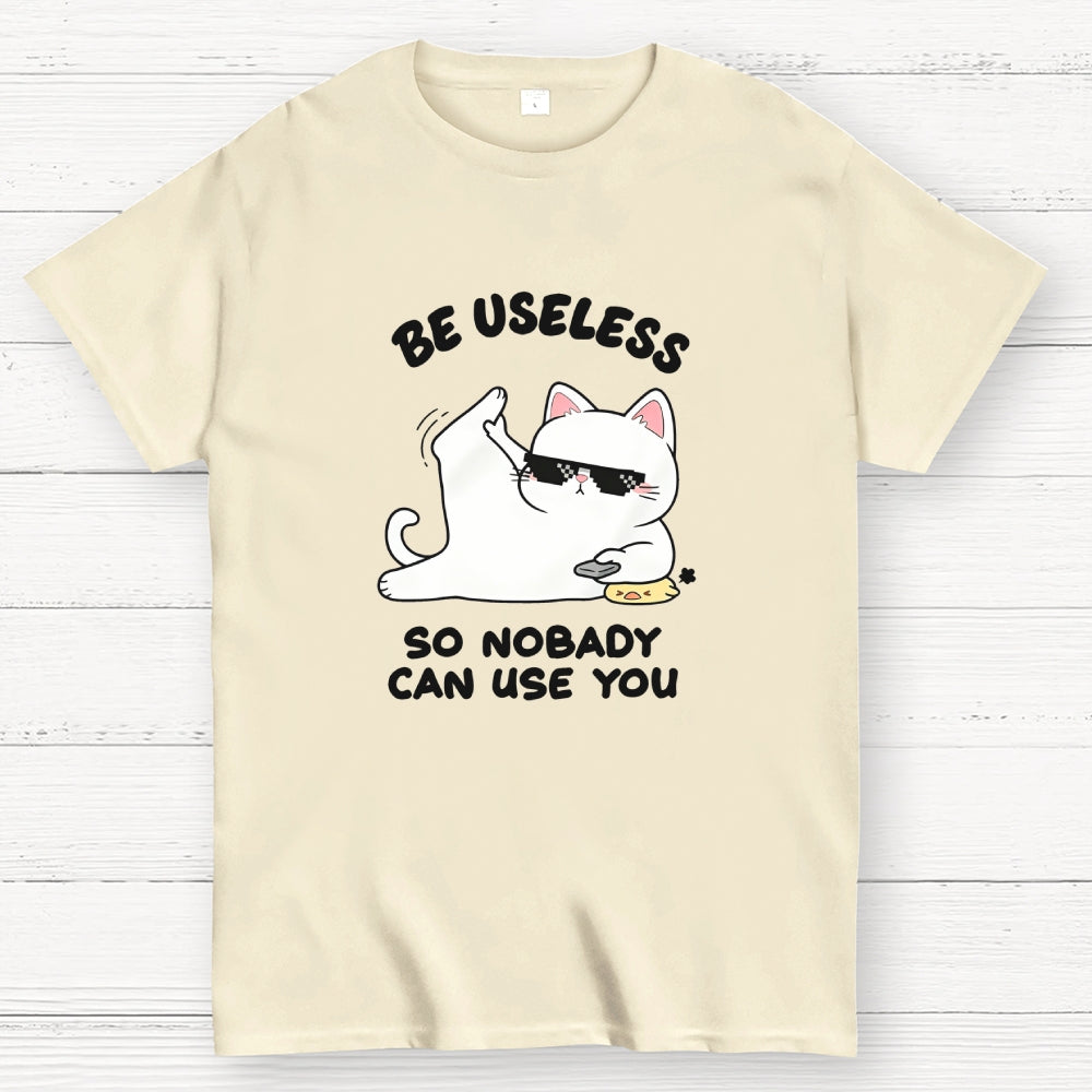 Be Useless So Nobady Can Use You  T-Shirt