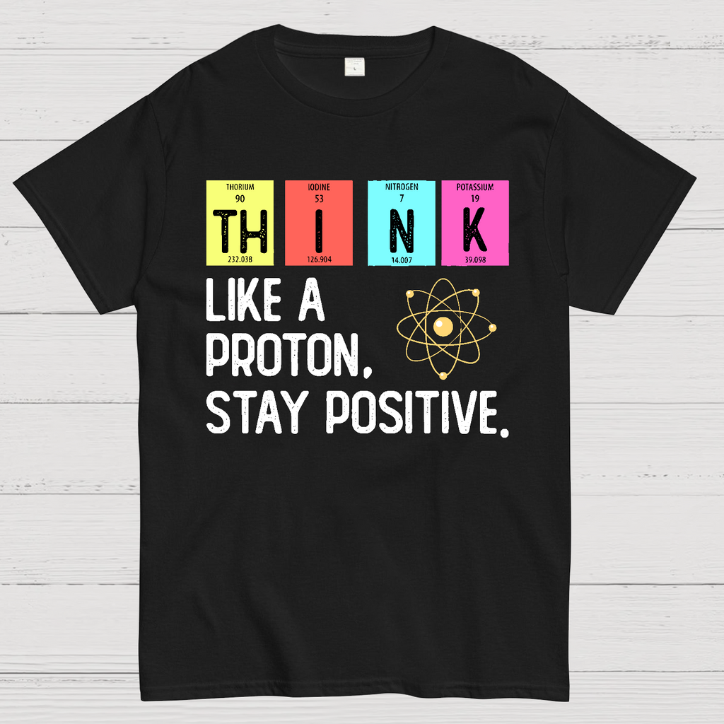 Think Like A Proton And Stay Positive  T-Shirt