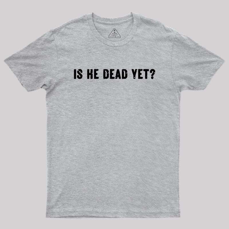 Is He Dead Yet  T-Shirt