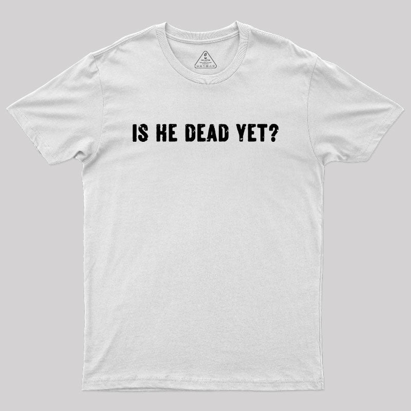Is He Dead Yet  T-Shirt
