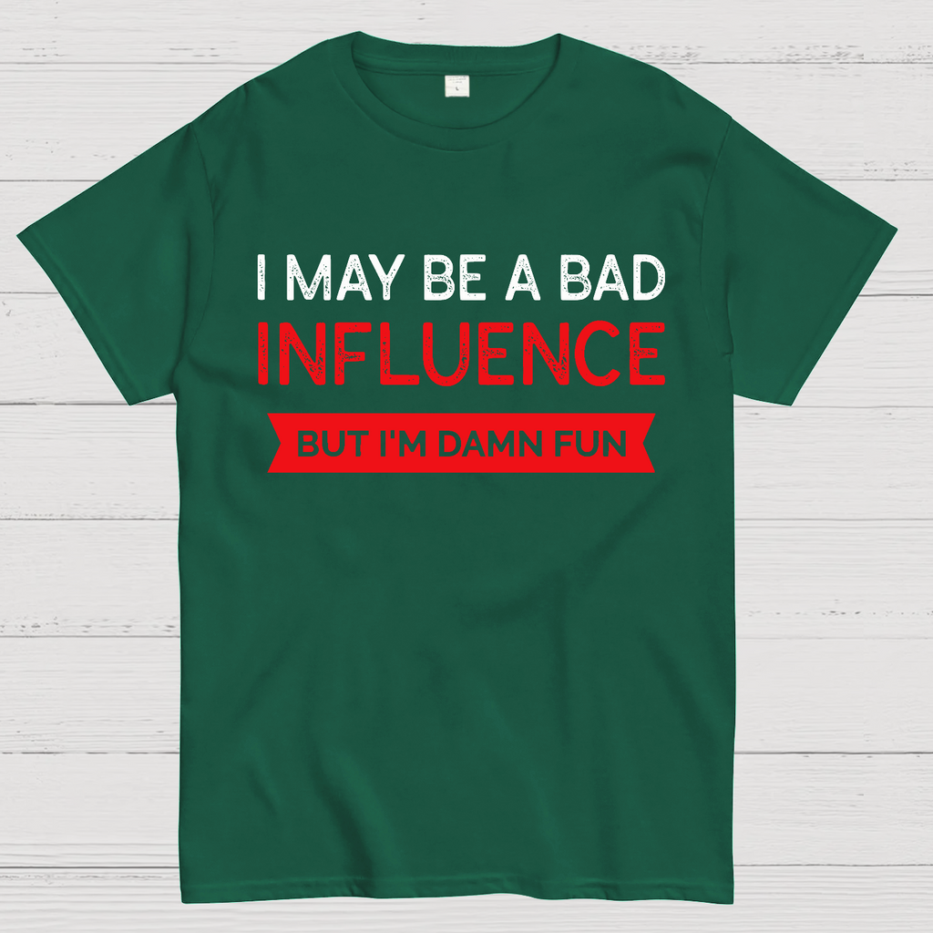 I May be a bad influence but i'm damn fun  T-Shirt