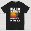 Nice Try Schrodinger Now You Get In The Box Black Cat Funny Nerdy T-Shirt