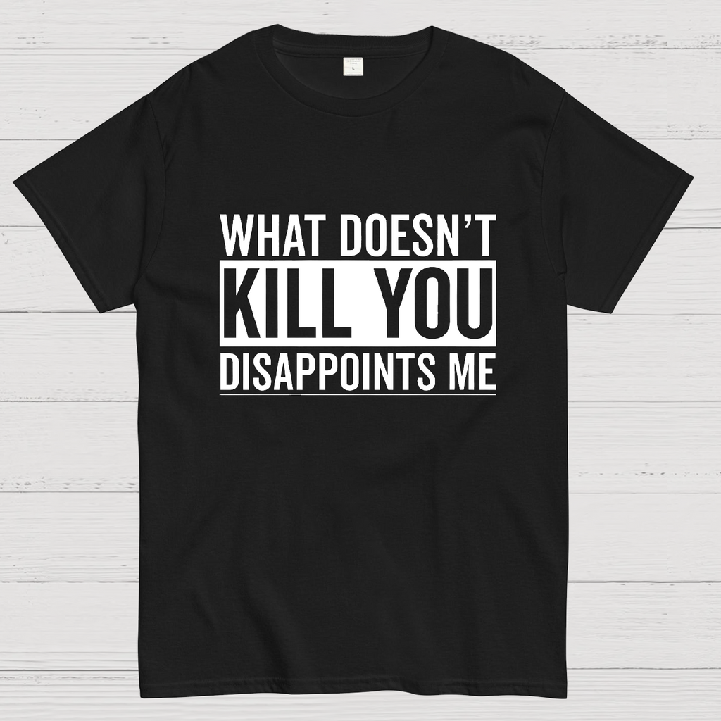 What Doesn't Kill You Disappoints Me y T-Shirt