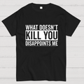 What Doesn't Kill You Disappoints Me y T-Shirt