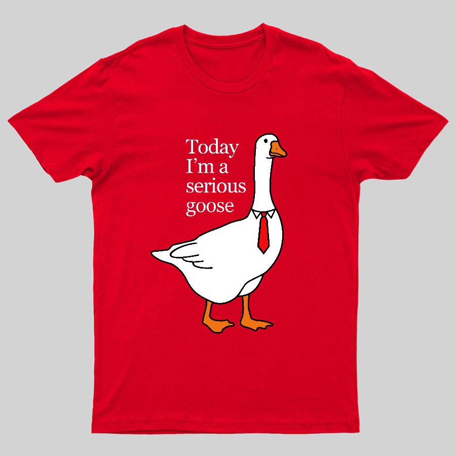 Today I'm A Serious Goose y T-Shirt
