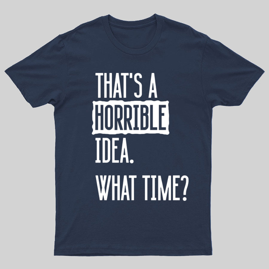 That's A Horrible Idea What Time  T-Shirt