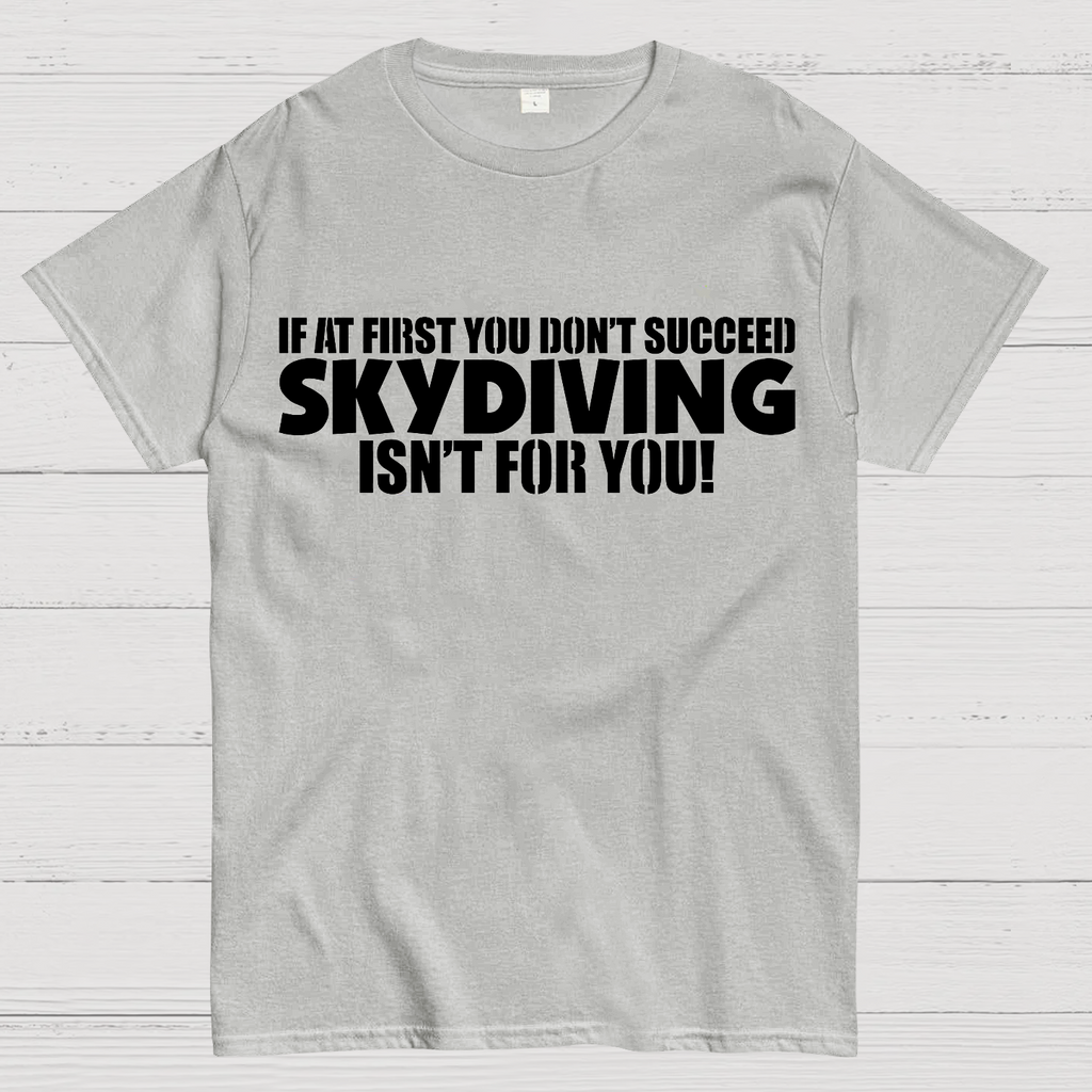If at first you don't succeed - skydiving isn't for you! Funny  T-Shirt