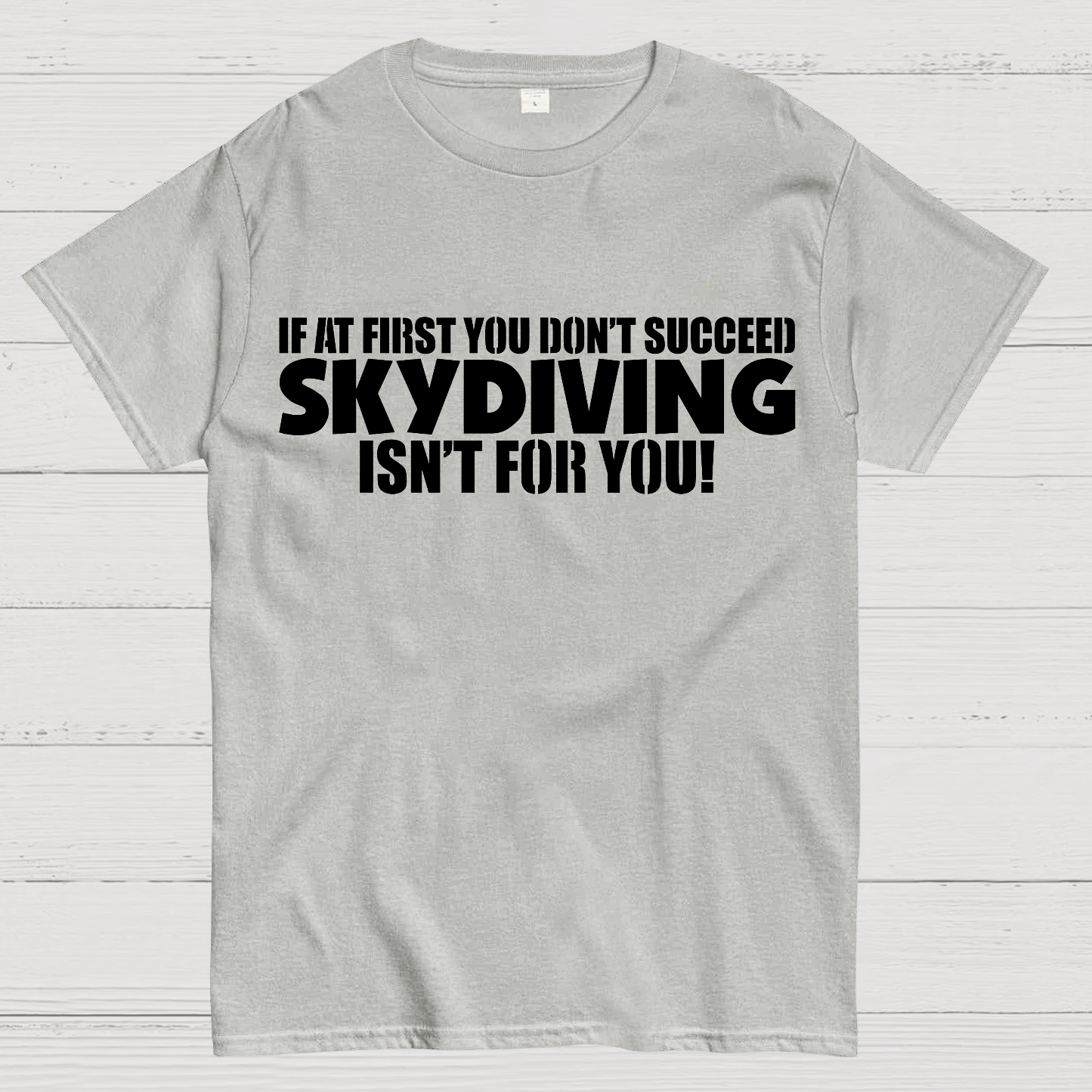 If at first you don't succeed - skydiving isn't for you! Funny  T-Shirt