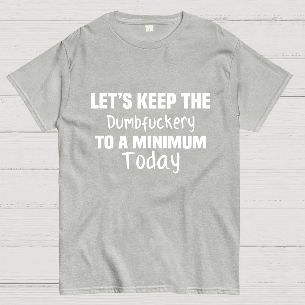 Let's Keep the Dumbfuckery to A Minimum Today y T-Shirt