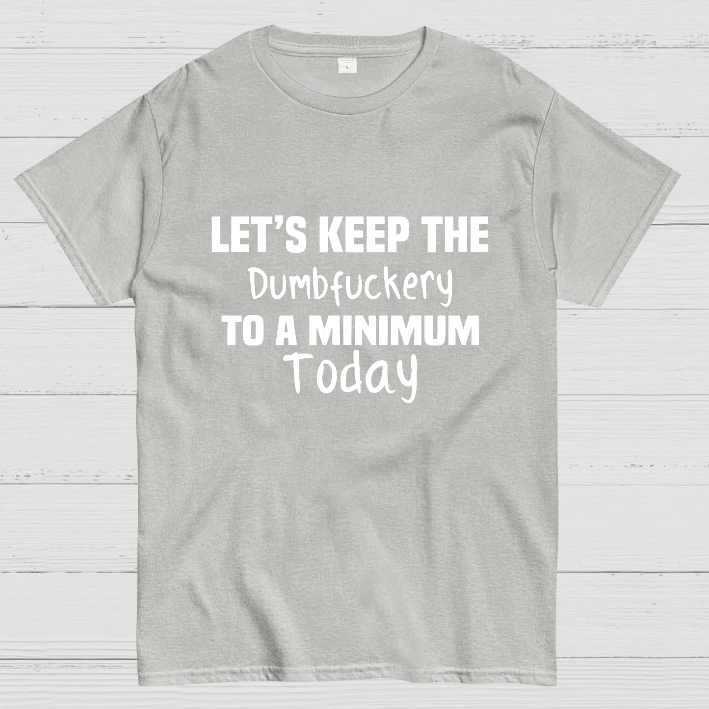 Let's Keep the Dumbfuckery to A Minimum Today y T-Shirt