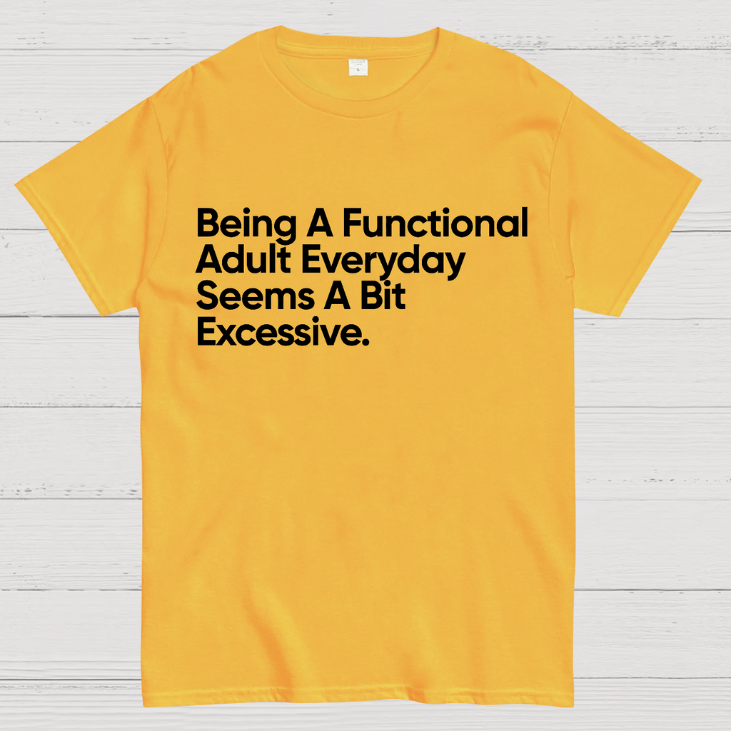 Being A Functional Adult Everyday Seems A Bit Excessive - Funny Quote  T-Shirt