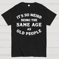 Same Age As Old People  T-Shirt