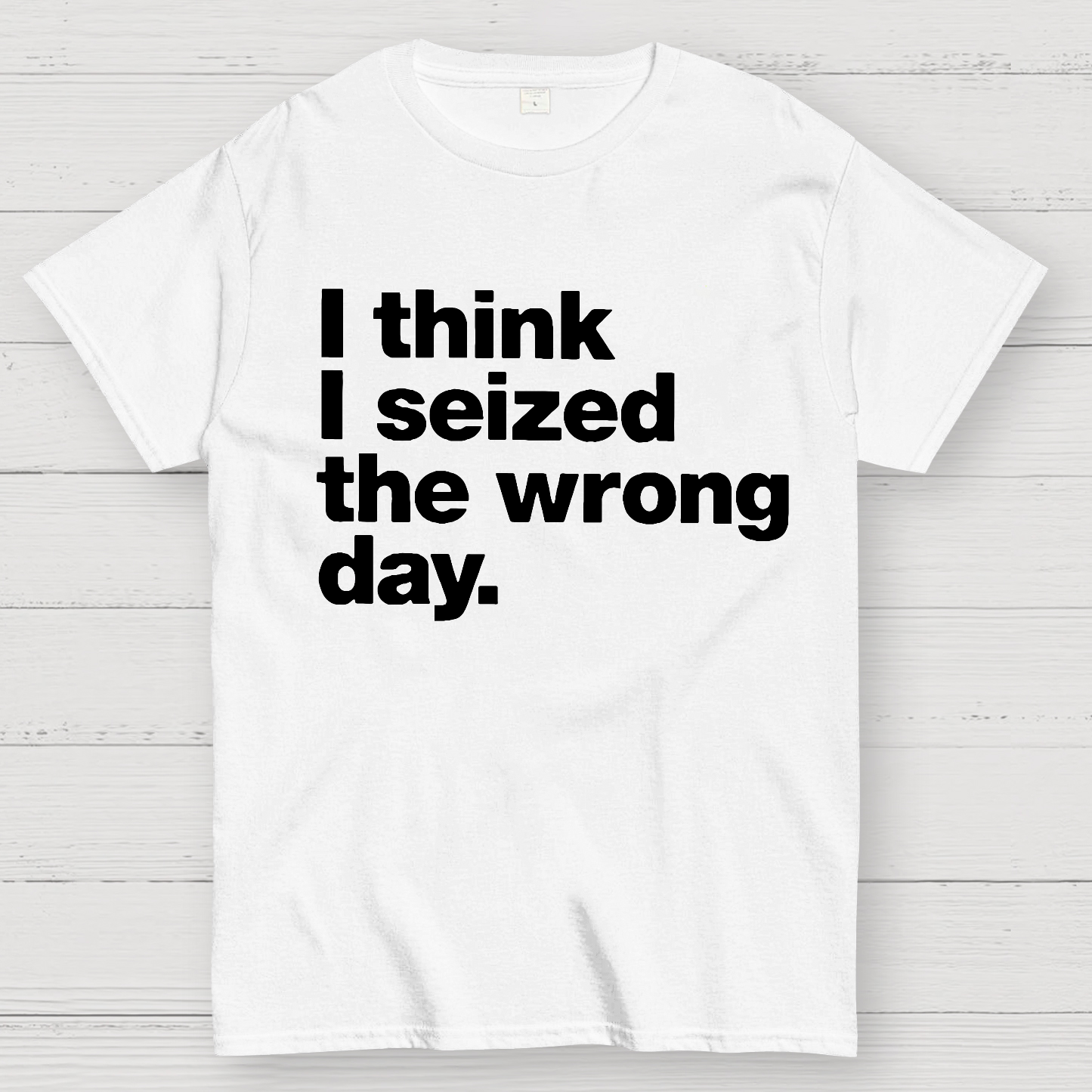 I Think I Seized The Wrong Day  T-Shirt