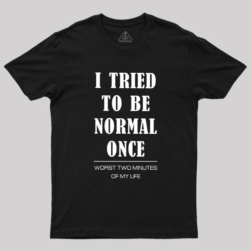 I Tried To Be Normal Once  T-Shirt