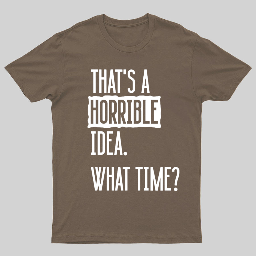 That's A Horrible Idea What Time  T-Shirt