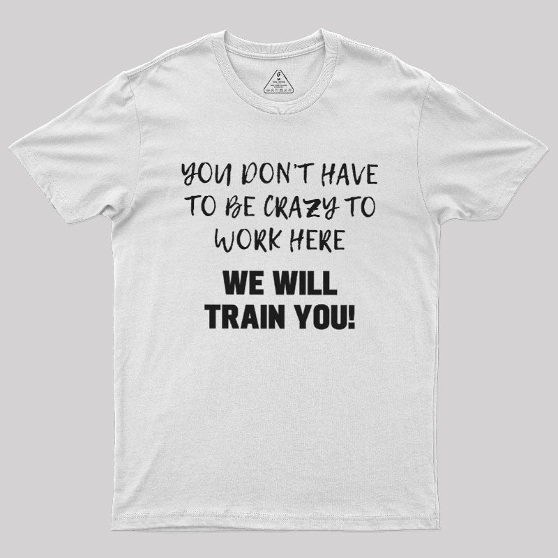 YOU DON’T HAVE TO BE CRAZY TO WORK HERE  T-Shirt
