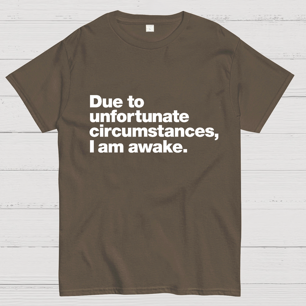 Due To Unfortunate Circumstances, I Am Awake y T-Shirt