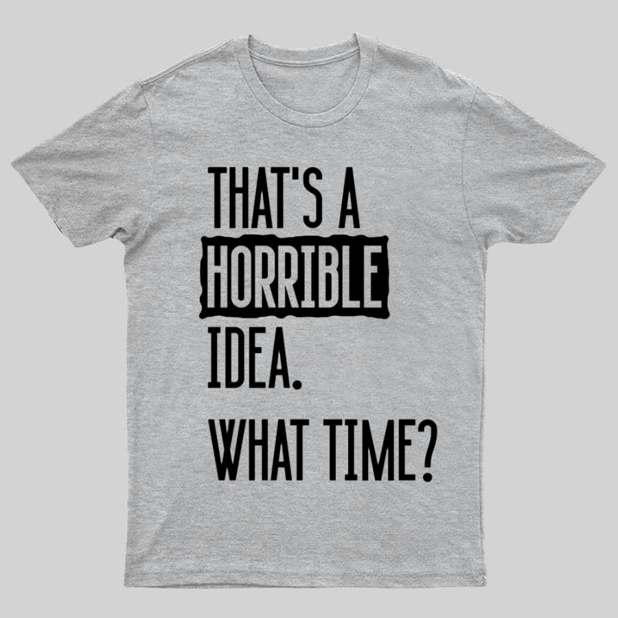 That's A Horrible Idea What Time  T-Shirt
