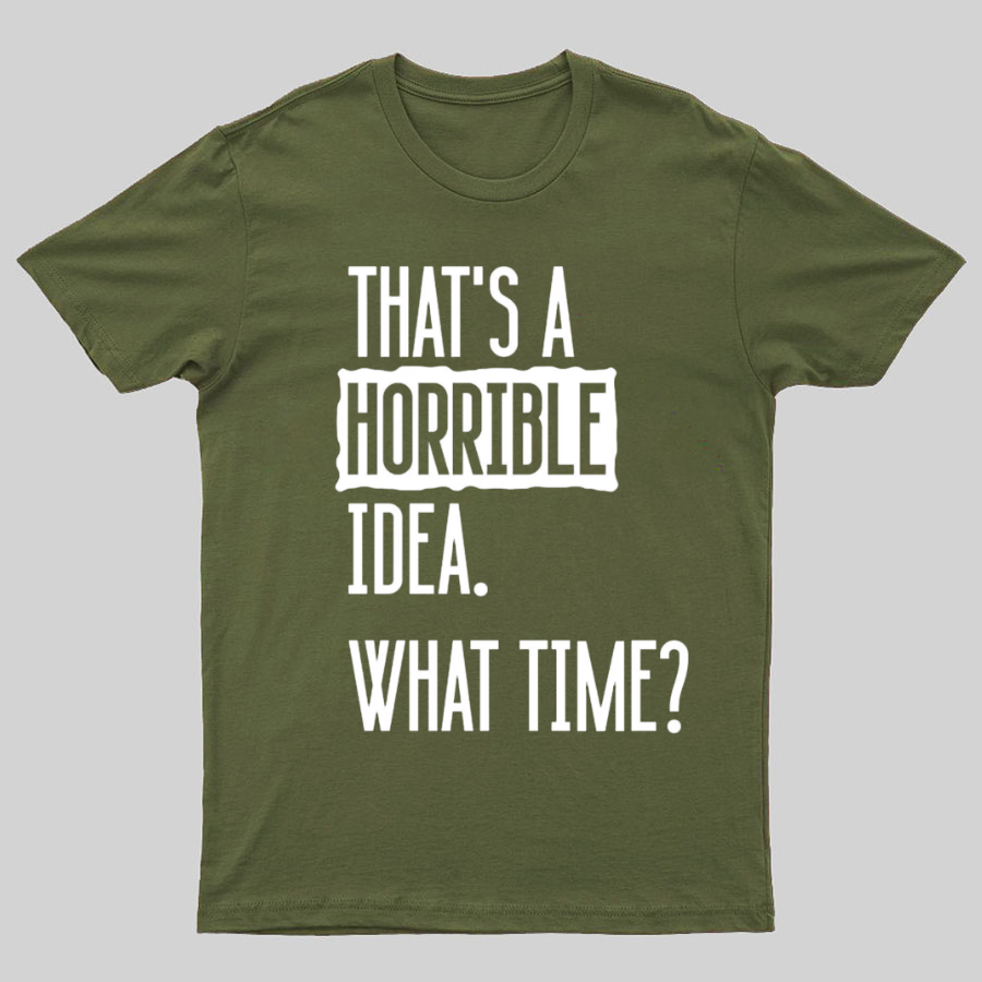 That's A Horrible Idea What Time  T-Shirt