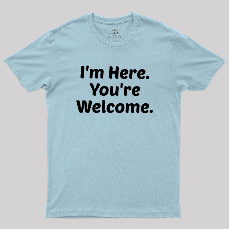 Im Here. You are Welcome  T-Shirt