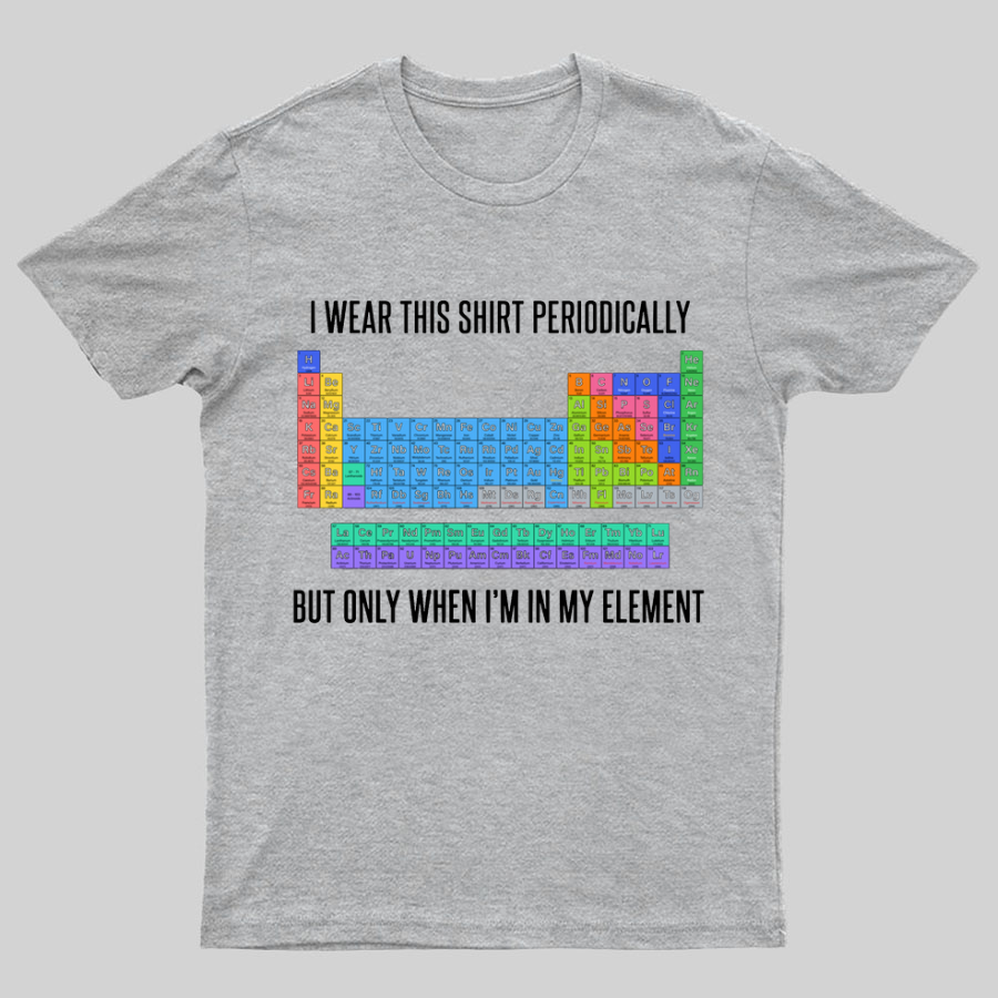 I Wear This Shirt Periodically But Only When I’m In My Element y T-Shirt