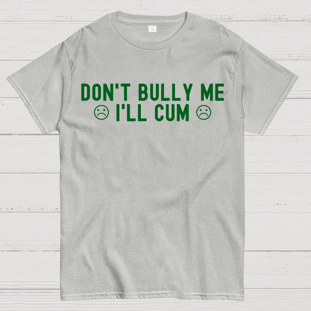 Don't Bully Me I'll Cum  T-Shirt
