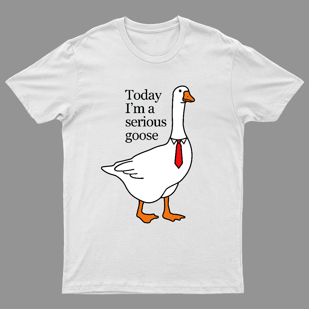 Today I'm A Serious Goose y T-Shirt